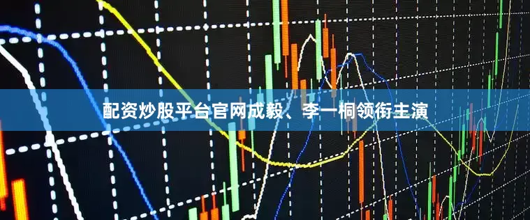 配资炒股平台官网成毅、李一桐领衔主演