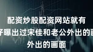 配资炒股配资网站就有狗仔曝出过宋佳和老公外出的画面