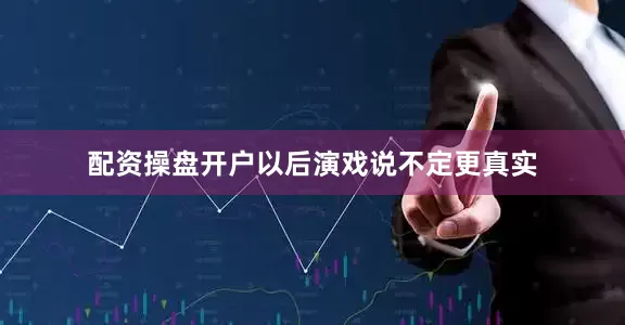 配资操盘开户以后演戏说不定更真实