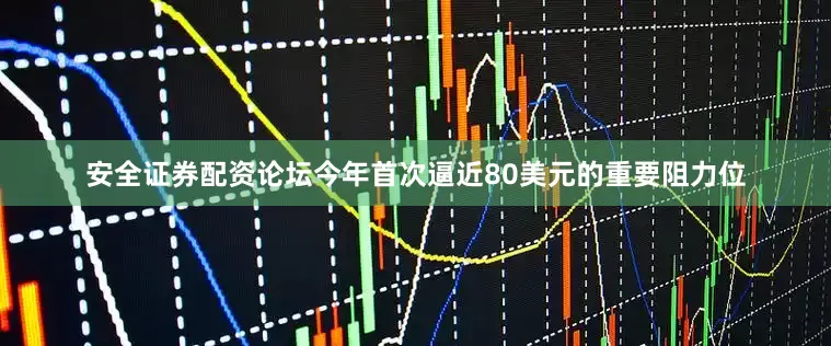 安全证券配资论坛今年首次逼近80美元的重要阻力位