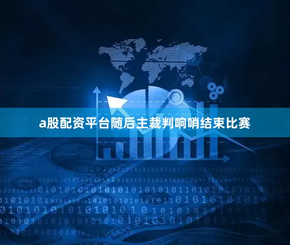 a股配资平台随后主裁判响哨结束比赛