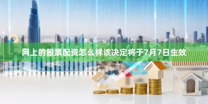 网上的股票配资怎么样该决定将于7月7日生效