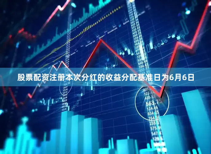 股票配资注册本次分红的收益分配基准日为6月6日