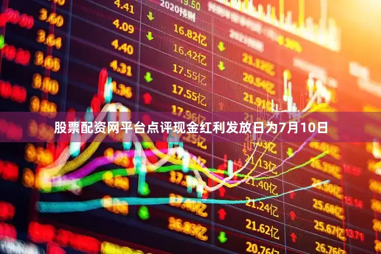 股票配资网平台点评现金红利发放日为7月10日
