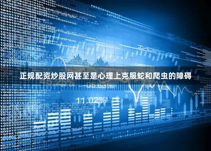 正规配资炒股网　　甚至是心理上克服蛇和爬虫的障碍