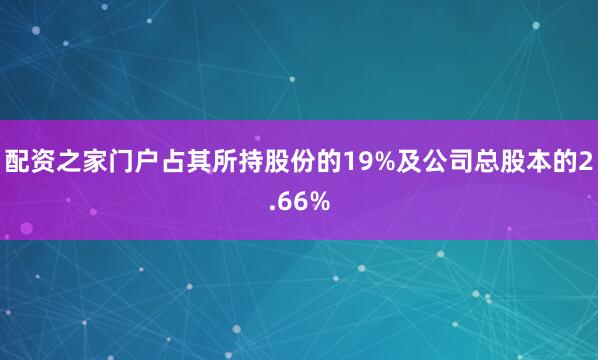 配资之家门户占其所持股份的19%及公司总股本的2.66%