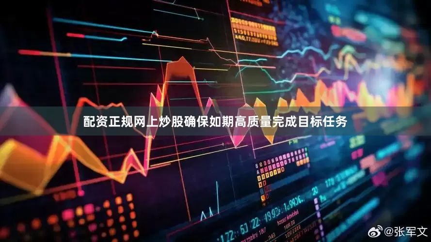 配资正规网上炒股确保如期高质量完成目标任务