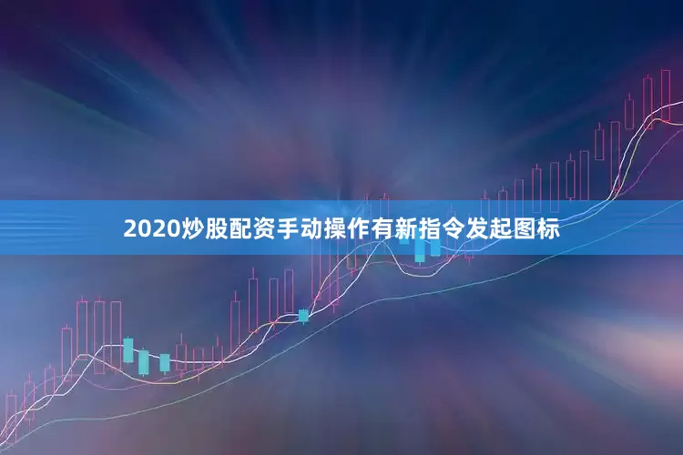 2020炒股配资手动操作有新指令发起图标