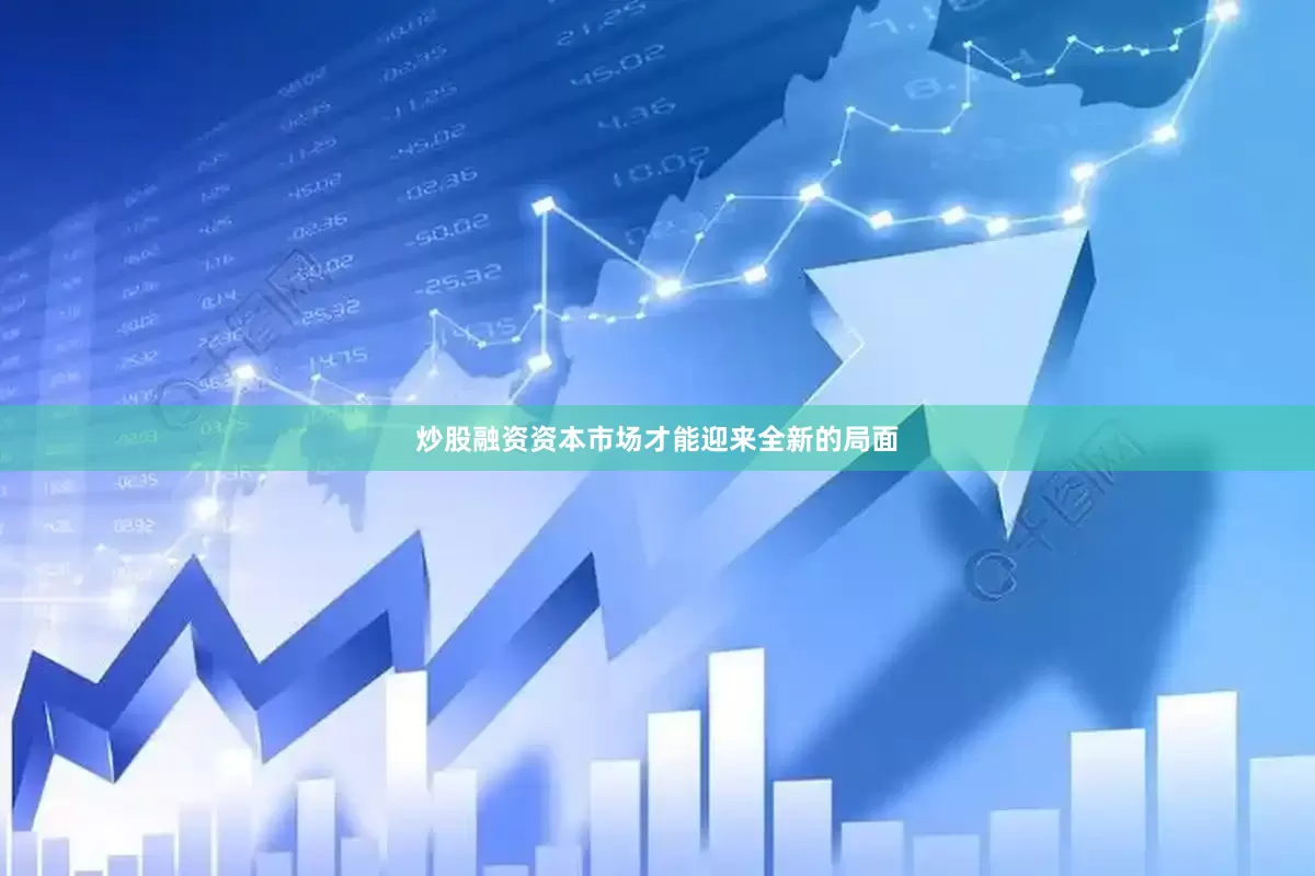 炒股融资资本市场才能迎来全新的局面