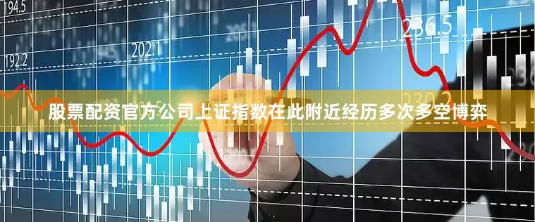 股票配资官方公司上证指数在此附近经历多次多空博弈