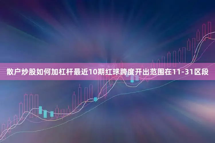 散户炒股如何加杠杆最近10期红球跨度开出范围在11-31区段