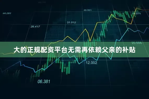 大的正规配资平台无需再依赖父亲的补贴