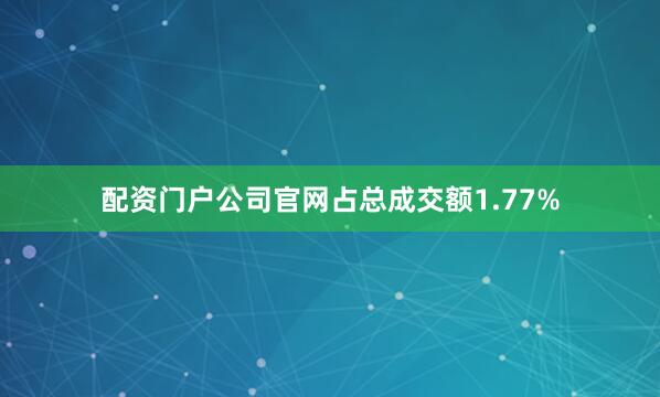 配资门户公司官网占总成交额1.77%