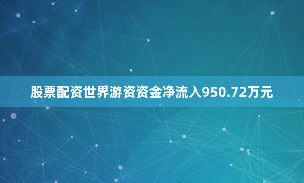 股票配资世界游资资金净流入950.72万元