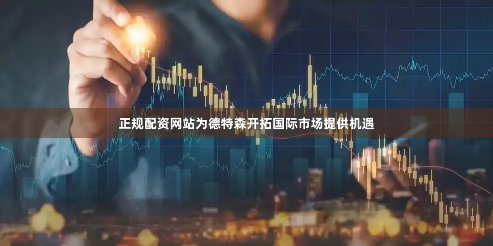 正规配资网站为德特森开拓国际市场提供机遇