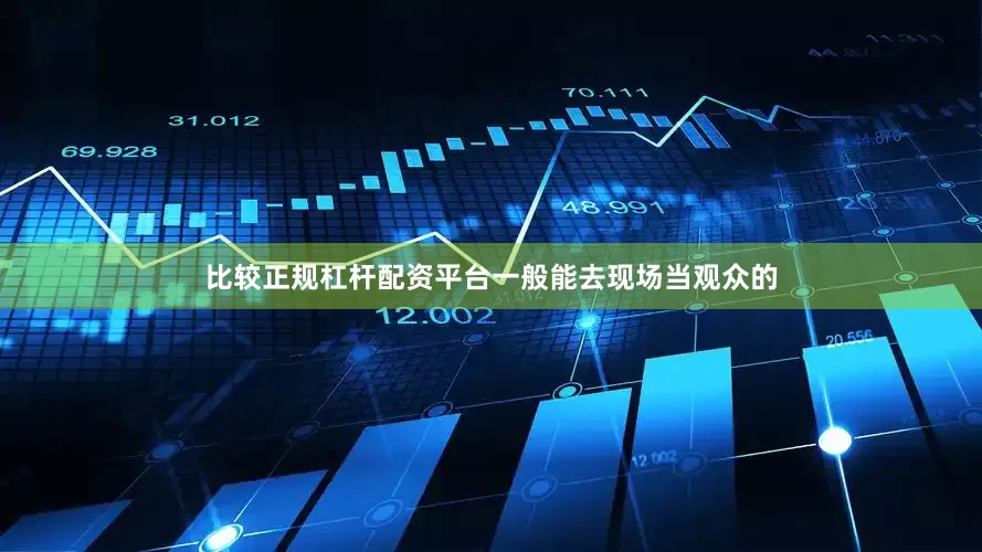 比较正规杠杆配资平台一般能去现场当观众的