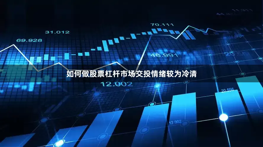 如何做股票杠杆市场交投情绪较为冷清