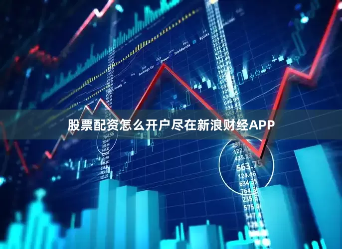股票配资怎么开户尽在新浪财经APP