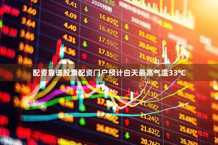 配资靠谱股票配资门户预计白天最高气温33℃