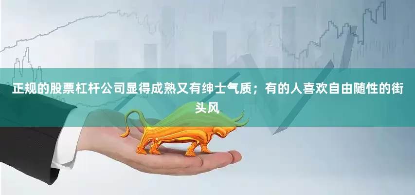 正规的股票杠杆公司显得成熟又有绅士气质；有的人喜欢自由随性的街头风