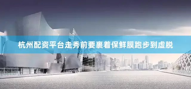 杭州配资平台走秀前要裹着保鲜膜跑步到虚脱
