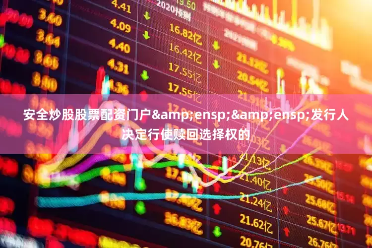 安全炒股股票配资门户&ensp;&ensp;发行人决定行使赎回选择权的