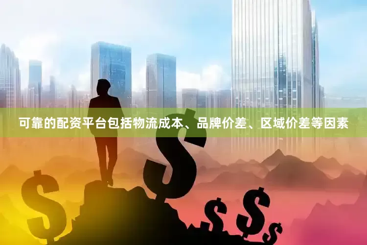 可靠的配资平台包括物流成本、品牌价差、区域价差等因素