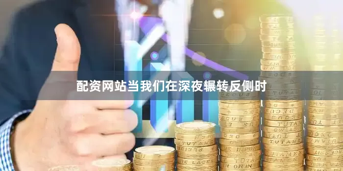 配资网站当我们在深夜辗转反侧时