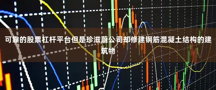 可靠的股票杠杆平台但是珍滋蔚公司却修建钢筋混凝土结构的建筑物