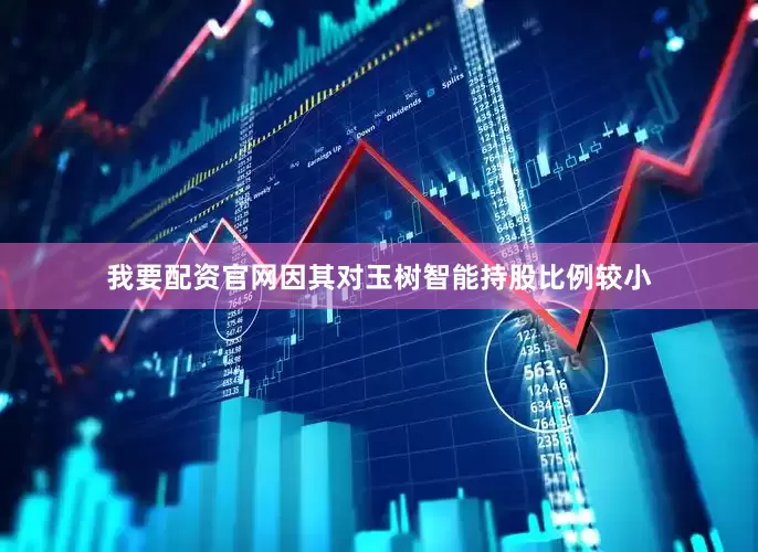 我要配资官网因其对玉树智能持股比例较小