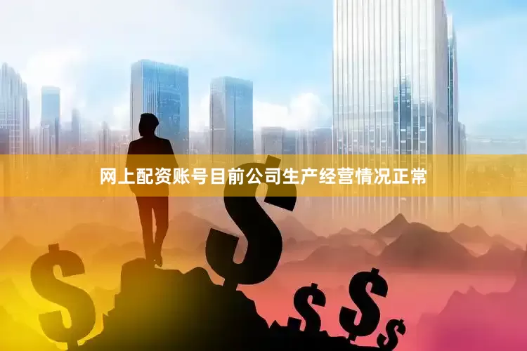 网上配资账号目前公司生产经营情况正常