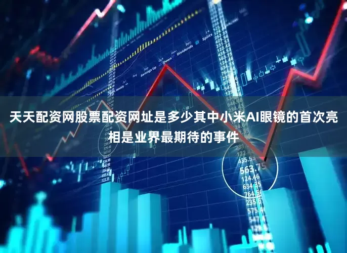 天天配资网股票配资网址是多少其中小米AI眼镜的首次亮相是业界最期待的事件