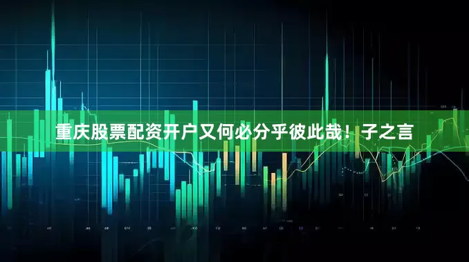 重庆股票配资开户又何必分乎彼此哉！子之言