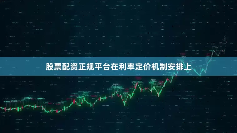 股票配资正规平台在利率定价机制安排上