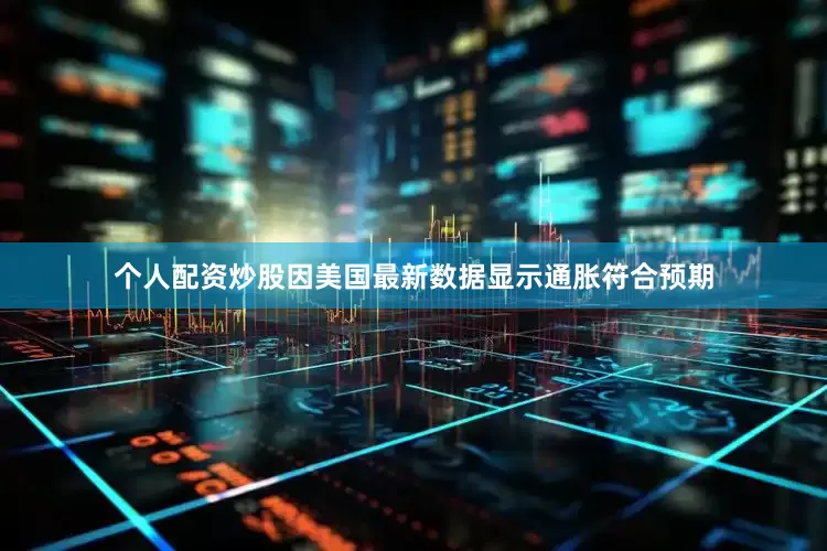 个人配资炒股因美国最新数据显示通胀符合预期