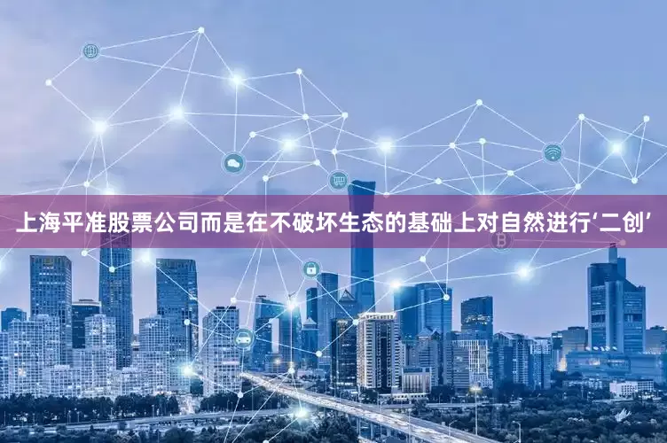 上海平准股票公司而是在不破坏生态的基础上对自然进行‘二创’