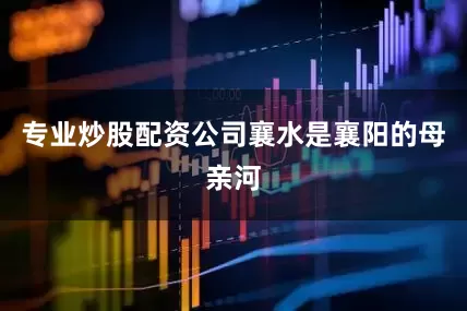 专业炒股配资公司　　襄水是襄阳的母亲河