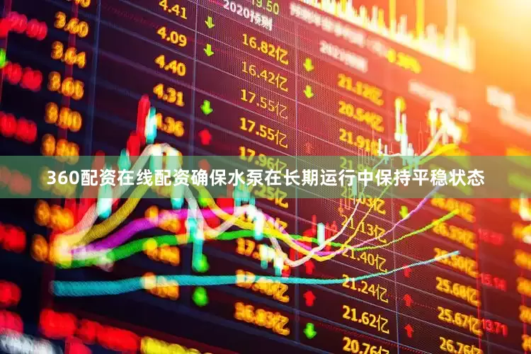 360配资在线配资确保水泵在长期运行中保持平稳状态
