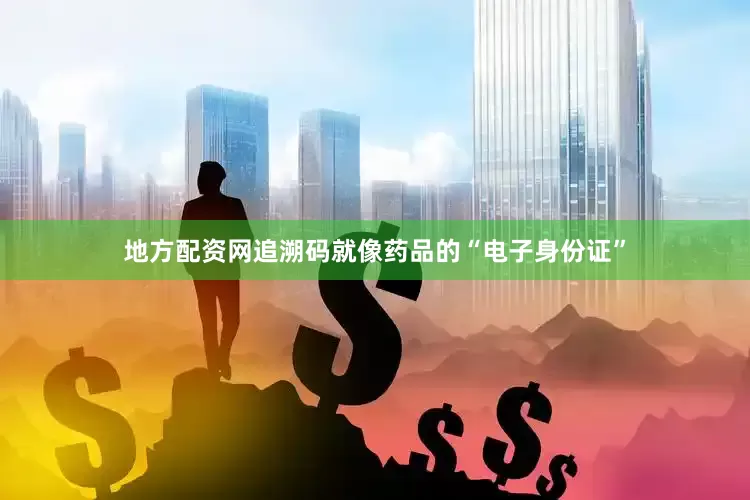 地方配资网追溯码就像药品的“电子身份证”