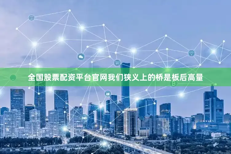 全国股票配资平台官网我们狭义上的桥是板后高量