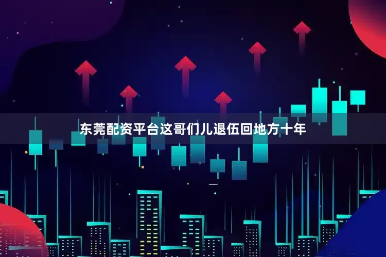 东莞配资平台这哥们儿退伍回地方十年