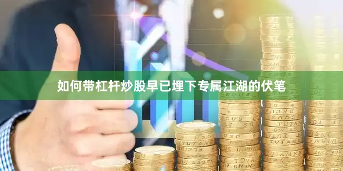 如何带杠杆炒股早已埋下专属江湖的伏笔