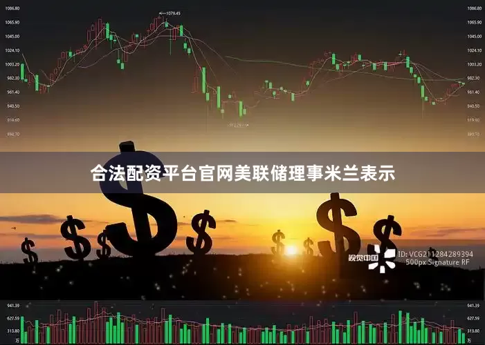 合法配资平台官网　　美联储理事米兰表示