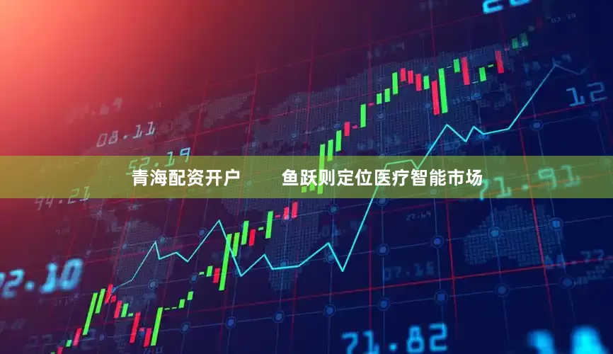青海配资开户        鱼跃则定位医疗智能市场