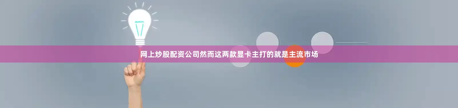 网上炒股配资公司然而这两款显卡主打的就是主流市场